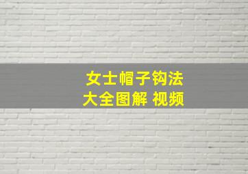 女士帽子钩法大全图解 视频